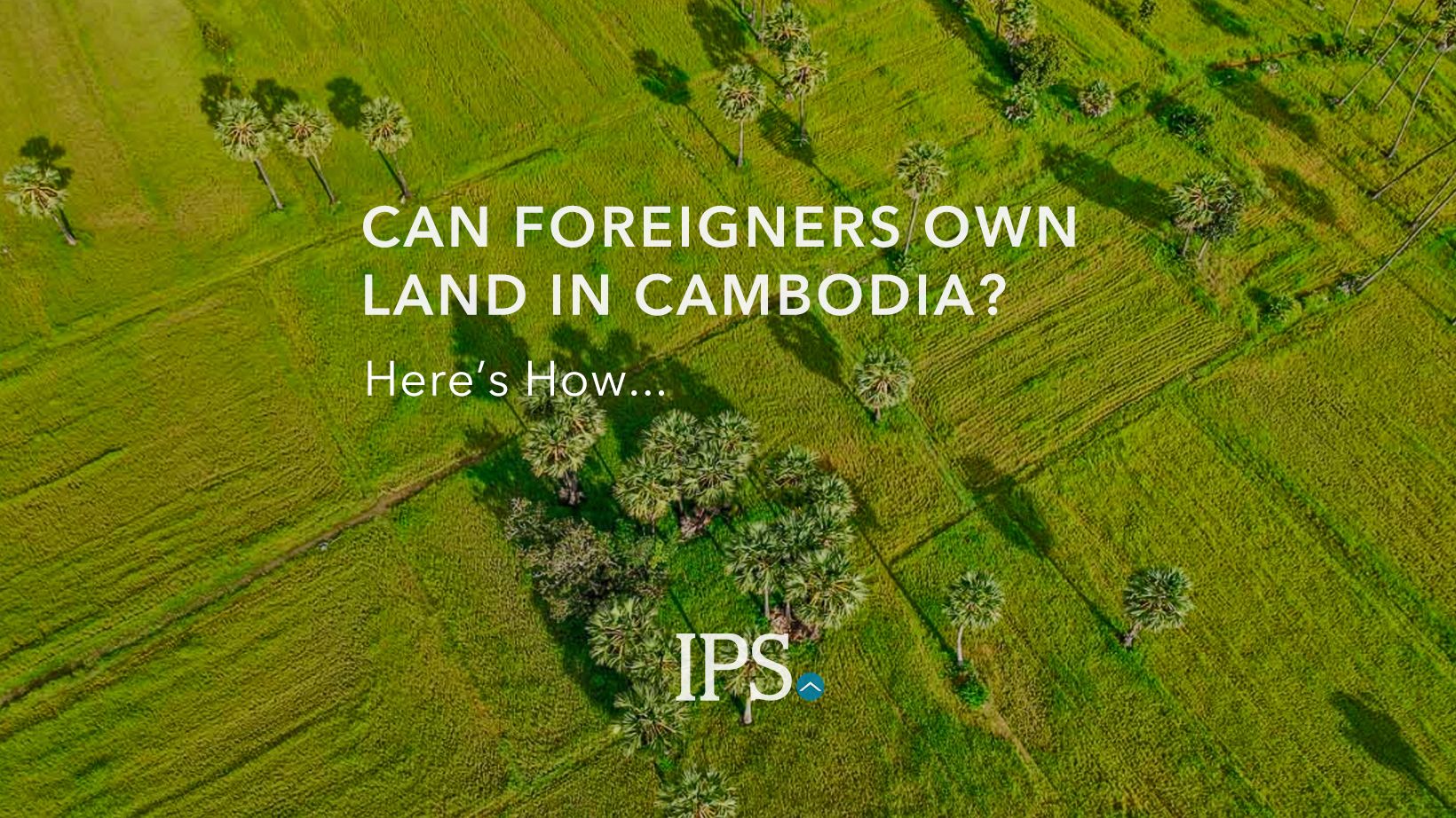 Can Foreigners Own Land in Cambodia? - IPS Cambodia Real Estate